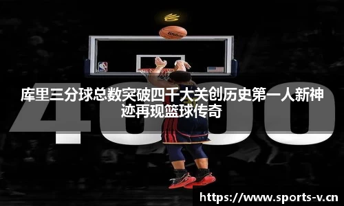 库里三分球总数突破四千大关创历史第一人新神迹再现篮球传奇