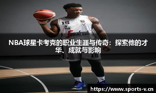 NBA球星卡考克的职业生涯与传奇：探索他的才华、成就与影响
